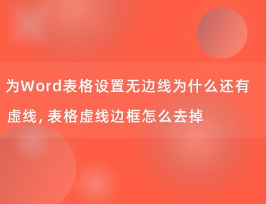 为Word表格设置无边线为什么还有虚线，表格虚线边框怎么去掉